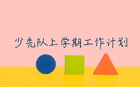 少先队上学期工作计划 少先队上学期工作计划及实施方案