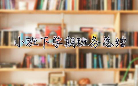 小班下学期班务总结 小班下学期班务总结2023