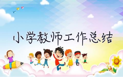 小学教师工作总结 小学教师工作总结个人2023