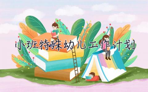 小班特殊幼儿工作计划 小班特殊幼儿工作计划上学期