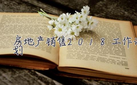 房地产销售2018工作计划 房地产销售2018工作计划怎么写