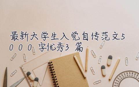 最新大学生入党自传范文5000字优秀3篇 最新大学生入党自传范文5000字优秀3篇