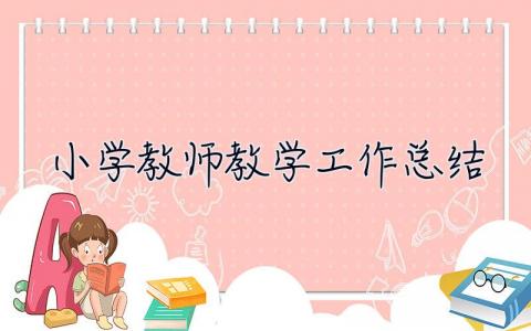 小学教师教学工作总结 小学教师教学工作总结2023