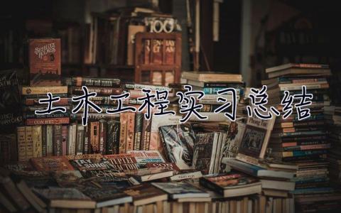 土木工程实习总结 土木工程毕业总结2000字