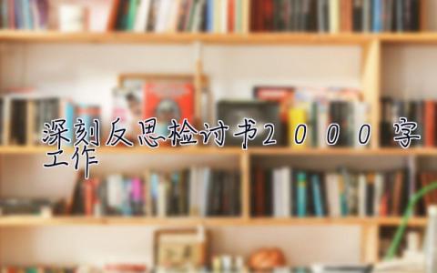 深刻反思检讨书2000字工作 深刻反思检讨书2000字