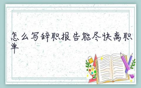 怎么写辞职报告能尽快离职单  怎么写辞职报告能尽快离职