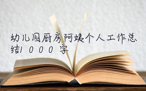 幼儿园厨房阿姨个人工作总结1000字 幼儿园厨房阿姨个人工作总结