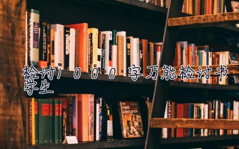 检讨1000字万能检讨书学生  检讨1000字万能检讨书