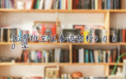 优秀班主任事迹材料3000字  优秀班主任事迹材料