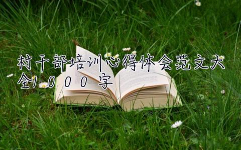 村干部培训心得体会范文大全1000字 村干部培训心得体会范文大全1000