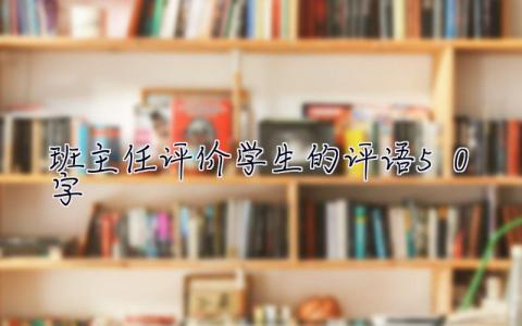 班主任评价学生的评语50字 班主任评价学生的评语