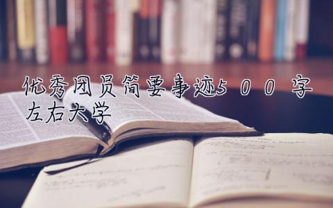 优秀团员简要事迹500字左右大学 优秀团员简要事迹500字左右