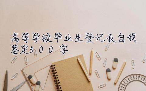 高等学校毕业生登记表自我鉴定500字 高等学校毕业生登记表自我鉴定