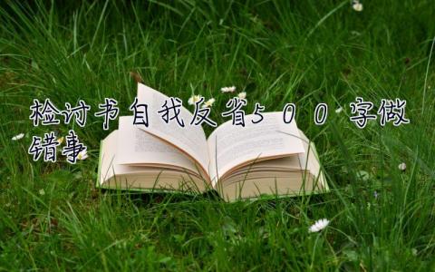 检讨书自我反省500字做错事 检讨书自我反省500字