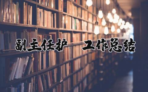 副主任护师工作总结 儿科副主任护师工作总结（优选19篇）