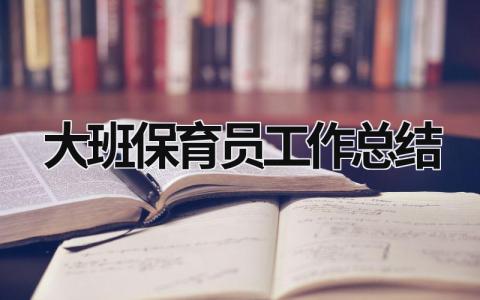 大班保育员工作总结 大班保育员工作总结免费 (19篇）