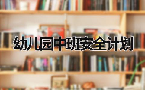 幼儿园中班安全计划 幼儿园中班安全计划2023秋季 (14篇）