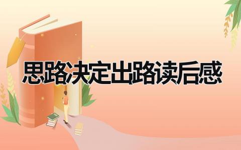 思路决定出路读后感 思路决定出路读后感1000字 (14篇）