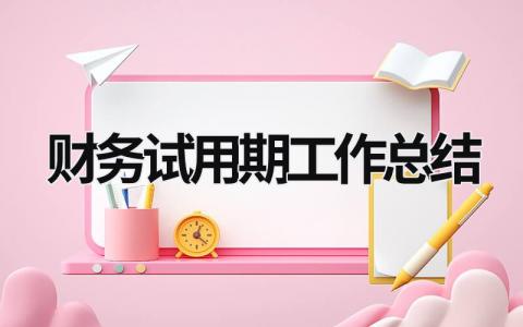 财务试用期工作总结 财务试用期工作总结简短 (17篇）