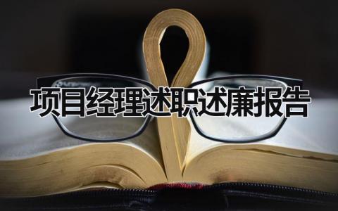 项目经理述职述廉报告 项目经理述职述廉报告范文 (20篇）