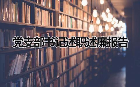 党支部书记述职述廉报告 党支部书记述职述廉报告2023最新完整版 (16篇）